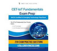 CET - IoT Fundamentals Exam Prep: A Practical Resource With 220 Realistic Questions, 4 Full-Length Practice Tests, And Clear Explanations To Help You Pass The ISACA CET-IoT Fundamentals Exam