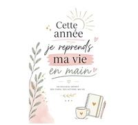 Cette année je reprends ma vie en main: Carnet de développement personnel pour créer de nouvelles habitudes, fixer ses objectifs et reprendre confiance en soi semaine après semaine