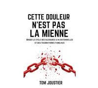 Cette douleur n'est pas la mienne : Briser le cycle des blessures générationnelles et des traumatismes familiaux
