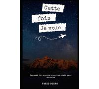 Cette fois Je vole: Comment j’ai appris à ne plus avoir peur de voler