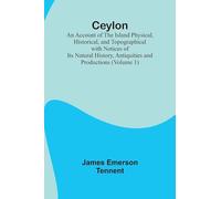 Ceylon; an Account of the Island Physical, Historical, and Topographical with Notices of Its Natural History, Antiquities and Productions (Volume 1)