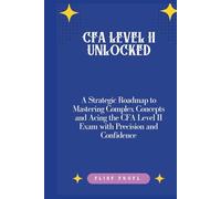 CFA Level II Unlocked: A Strategic Roadmap to Mastering Complex Concepts and Acing the CFA Level II Exam with Precision and Confidence