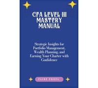 CFA Level III Mastery Manual: Strategic Insights for Portfolio Management, Wealth Planning, and Earning Your Charter with Confidence