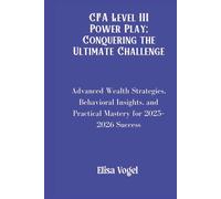 CFA Level III Power Play; Conquering the Ultimate Challenge: Advanced Wealth Strategies, Behavioral Insights, and Practical Mastery for 2025-2026 Success