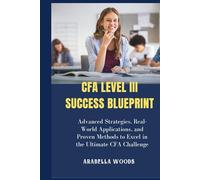 CFA Level III Success Blueprint: Advanced Strategies, Real-World Applications, and Proven Methods to Excel in the Ultimate CFA Challenge