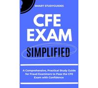 CFE Exam Simplified: A Comprehensive, Practical Study Guide for Fraud Examiners to Pass the CFE Exam with Confidence