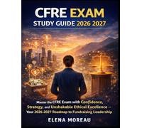 CFRE EXAM STUDY GUIDE 2026 2027: "Master the CFRE Exam with Confidence, Strategy, and Unshakable Ethical Excellence - Your 2026-2027 Roadmap to Fundraising Leadership"