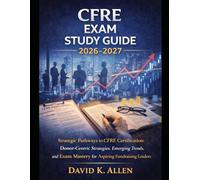 CFRE Exam Study Guide 2026-2027: Strategic Pathways to CFRE Certification: Donor-Centric Strategies, Emerging Trends, and Exam Mastery for Aspiring Fundraising Leaders