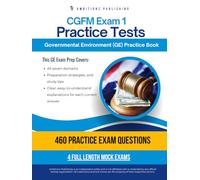 CGFM Exam 1 Practice Tests: Governmental Environment (GE) Exam Prep for CGFM Certification: 460 Practice Questions, 4 Mock Exams, Clear Answer Explanations, and Proven Strategies for Exam Success