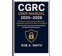 CGRC User Manual 2025-2026: 750 Ways to Outsmart the CGRC Exam and Master Governance, Risk & Compliance - All-in-One Test Prep, Expert Review Material, and Real Practice Questions