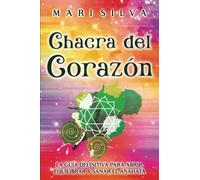 Chacra del corazón: La guía definitiva para abrir, equilibrar y sanar el anahata (Los Siete Chakras)