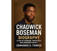 CHADWICK BOSEMAN: BIOGRAPHY: A LIFE OF COURAGE, CREATIVITY, AND ENDURING LEGACY