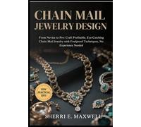 CHAIN MAIL JEWELRY DESIGN: From Novice To Pro: Craft Profitable, Eye-Catching Chain Mail Jewelry With Foolproof Techniques, No Experience Needed
