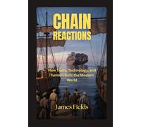 Chain Reactions: How Trade, Technology, and Turmoil Built the Modern World (Academic Studies in Global History)