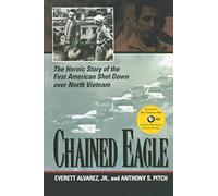 Chained Eagle: The Heroic Story of the First American Shot Down Over North Vietnam