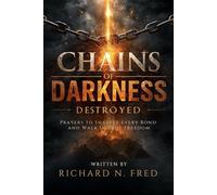 Chains of Darkness Destroyed: Prayers to Shatter Every Bond and Walk in True Freedom (Breaking Chains and Restoring Destiny: Conquering Infirmity, Strongholds, and Generational Bondage)