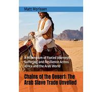 Chains of the Desert: The Arab Slave Trade Unveiled: A Millennium of Forced Journeys, Suffering, and Resilience Across Africa and the Arab World