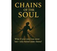 Chains of the Soul: What If Your Voice Was Never Lost - Only Buried Under Chains?