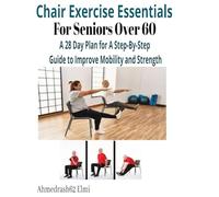 Chair Exercise Essentials For Seniors Over 60: A Step-By-Step Guide to Improve Mobility and Strength