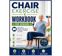 CHAIR EXERCISE WORKBOOK FOR SENIORS: Move More, Feel Better, Live Stronger - Your Complete Seated Fitness Guide with Exercises, Activities Illustrated Workout Routines, Progress Trackers and more