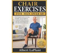 CHAIR EXERCISES FOR MEN OVER 60: The Complete Guide to Building Strength, Improving Balance, Increasing Mobility, Reducing Joint Pain, and Staying Active with Safe At-Home Workouts