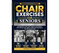 Chair Exercises for Seniors: A 28 Day Plan to Ease pain, Improve Joint Comfort, Better Balance and regain strength and Independence - Just 10 minutes a Day