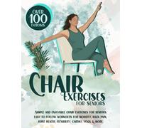 Chair Exercises for Seniors: Over 100 Proven, Simple & Enjoyable Chair Exercises for Seniors. Easy to Follow Workouts for Mobility, Back Pain, Core ... Cardio & More! (Workouts for Seniors)