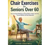 Chair Exercises for Seniors Over 60: Easy Low-Impact Workouts to Improve Balance, Reduce Joint Pain, Increase Mobility, and Stay Independent
