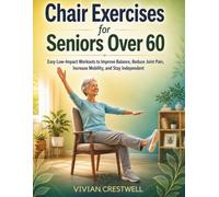 Chair Exercises for Seniors Over 60: Easy Low-Impact Workouts to Improve Balance, Reduce Joint Pain, Increase Mobility, and Stay Independent
