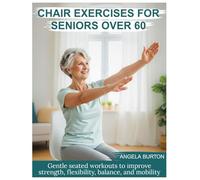 Chair Exercises for Seniors Over 60: Gentle Seated Workouts to Improve Strength, Flexibility, Balance, and Mobility