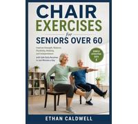Chair Exercises for Seniors Over 60: Improve Strength, Balance, Flexibility, Mobility, and Independence with Safe Daily Routines in Just Minutes a Day
