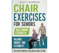 Chair Exercises for Seniors: Reclaiming Strength, Balance, Energy, and Flexibility with Easy Workouts You Can Do While Sitting (Workouts for Men and Women Over 60)