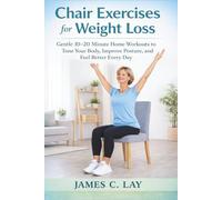 Chair Exercises for Weight Loss: Gentle 10-20 Minute Home Workouts to Tone Your Body, Improve Your Posture, and Feel Better Every Day