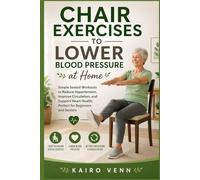 Chair Exercises to Lower Blood Pressure at Home: Simple Seated Workouts to Reduce Hypertension, Improve Circulation, and Support Heart Health, Perfect ... (The Natural Blood Pressure Control Series)