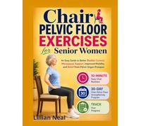 Chair Pelvic Floor Exercises for Senior Women: An Easy Guide to Better Bladder Control, Menopause Support, Improved Mobility, and Relief from Pelvic Organ Prolapse