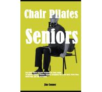 Chair Pilates For Seniors: Best Chair Pilates Exercises Designed For Older Adults To Improve Balance, Posture, Mobility, Strengthen The Lower Back, Pelvic Floor, Relief Pain, And Fall Prevention