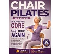 Chair Pilates for Seniors to Rebuild Your Core and Stand Taller Again: An Illustrated 28-Day Plan to Ease Back Pain, Tone Your Waist, and Move with Confidence in 10 Minutes a Day With No Floor Work