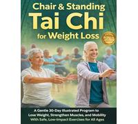 Chair & Standing Tai Chi for Weight Loss: A Gentle 30-Day Illustrated Program to Lose Weight, Strengthen Muscles, and Improve Mobility With Safe, Low-Impact Exercises for All Ages