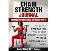 Chair Strength Journal: Modified Strength Training for Women Over 40: An Easy & Empowering Way to Start Strength Training Without Stressing Your Knees!