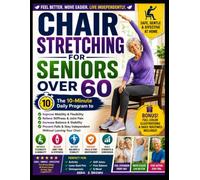 CHAIR STRETCHING FOR SENIORS OVER 60: The 10-Minute Daily Program to Improve Balance, Relieve Stiffness, Reduce Joint Pain, Increase Mobility, and Prevent Falls Without Leaving Your Chair