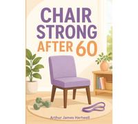 Chair Strong After 60: Simple Chair Exercises for Seniors to Build Strength, Improve Balance, Reduce Fall Risk, and Stay Independent at Home
