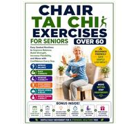 Chair Tai Chi Exercises for Seniors Over 60: Easy Seated Routines to Improve Balance, Build Strength, Increase Flexibility, and Move with Confidence