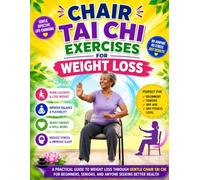 Chair Tai Chi Exercises for Weight Loss: A Practical Guide to Weight Loss Through Gentle Chair Tai Chi for Beginners, Seniors, and Anyone Seeking Better Health