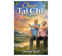 Chair Tai Chi for Beginners: An Easy, Proven Seated Practice to Improve Balance, Reduce Stress, Increase Flexibility, Build Strength, and Boost Overall Well-Being.
