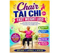 Chair Tai Chi for Fast Weight Loss: Low-Impact Chair Tai Chi Exercises Designed to Burn Fat, Strengthen Your Body, and Improve Your Quality of Life