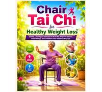 Chair Tai Chi for Healthy Weight Loss: Gentle, Low-Impact Exercises to Burn Fat, Improve Balance, Boost Energy, and Transform Your Health at Any Age