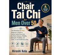 Chair Tai Chi for Men Over 50: The Illustrated 28-Day Beginner’s Guide to Gentle Seated Exercises for Better Balance, Mobility, Strength, Flexibility, and Calm-in Just 10 Minutes a Day