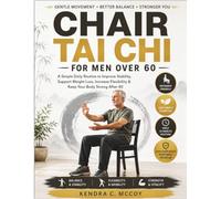 CHAIR TAI CHI FOR MEN OVER 60: A Simple Daily Routine to Improve Stability, Support Weight Loss, Increase Flexibility & Keep Your Body Strong After 60