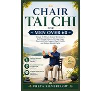 CHAIR TAI CHI FOR MEN OVER 60: Simple 10-Minute Seated Workouts to Build Steady Balance, Stronger Legs, Ease Joint Pain, Support Heart Health, and Restore Mental Clarity