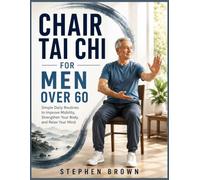 Chair Tai Chi For Men Over 60: Simple Daily Routines to Improve Mobility, Strengthen Your Body, and Relax Your Mind